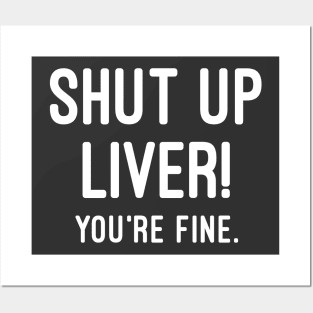 Shut Up Liver You're Fine Posters and Art